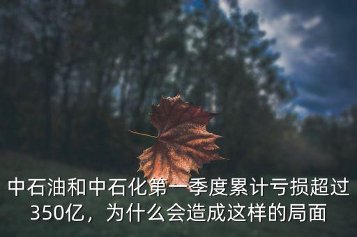 中石油和中石化第一季度累計(jì)虧損超過350億，為什么會造成這樣的局面