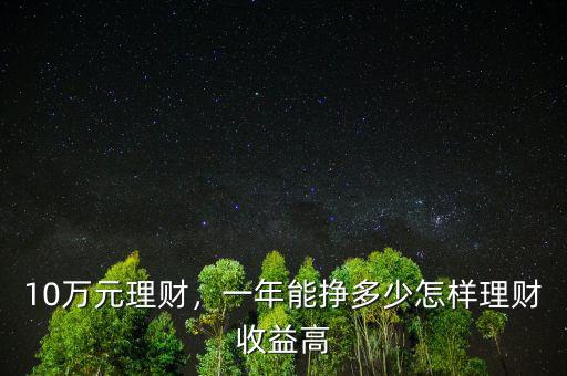 10萬元理財，一年能掙多少怎樣理財收益高