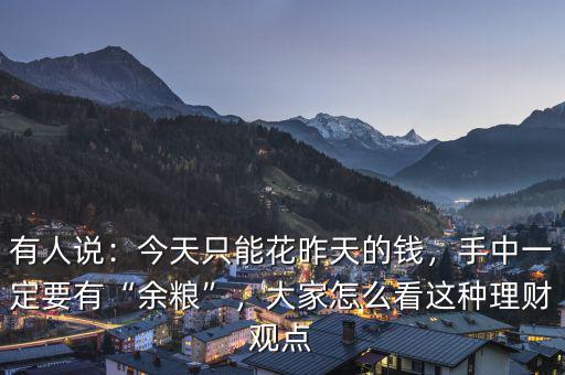 有人說：今天只能花昨天的錢，手中一定要有“余糧”，大家怎么看這種理財(cái)觀點(diǎn)