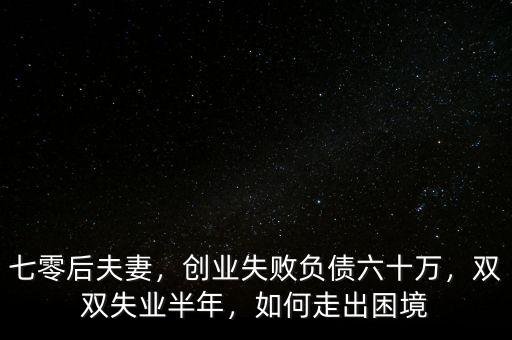 七零后夫妻，創(chuàng)業(yè)失敗負債六十萬，雙雙失業(yè)半年，如何走出困境