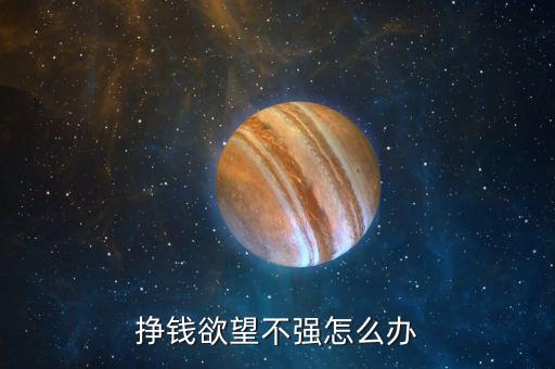 掙錢(qián)欲望不強(qiáng)怎么辦