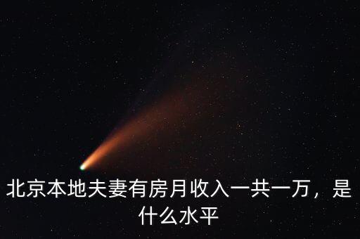 北京本地夫妻有房月收入一共一萬(wàn)，是什么水平