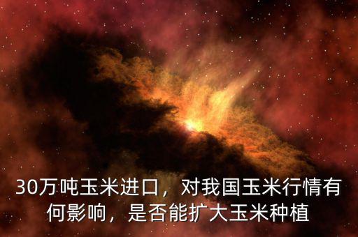 30萬噸玉米進(jìn)口，對我國玉米行情有何影響，是否能擴(kuò)大玉米種植