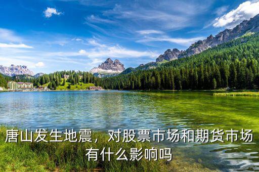 唐山發(fā)生地震，對(duì)股票市場(chǎng)和期貨市場(chǎng)有什么影響嗎