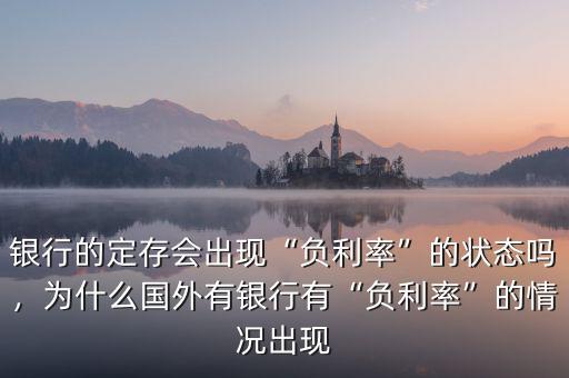 銀行的定存會出現(xiàn)“負(fù)利率”的狀態(tài)嗎，為什么國外有銀行有“負(fù)利率”的情況出現(xiàn)