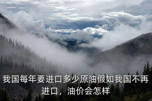 我國每年要進(jìn)口多少原油假如我國不再進(jìn)口，油價會怎樣