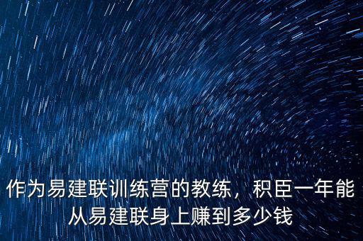 作為易建聯(lián)訓(xùn)練營(yíng)的教練，積臣一年能從易建聯(lián)身上賺到多少錢