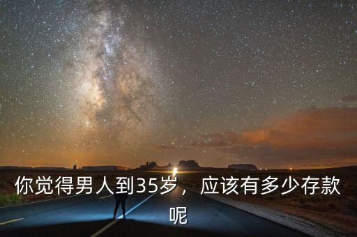 你覺得男人到35歲，應(yīng)該有多少存款呢