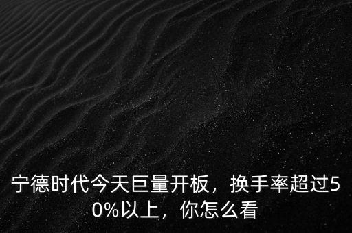 寧德時(shí)代今天巨量開板，換手率超過50%以上，你怎么看