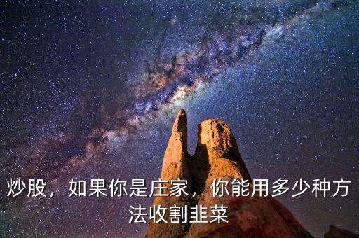 炒股，如果你是莊家，你能用多少種方法收割韭菜