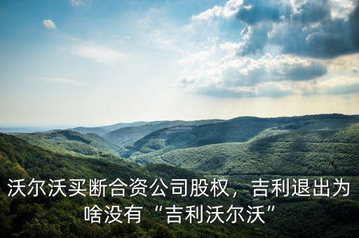 沃爾沃買斷合資公司股權(quán)，吉利退出為啥沒有“吉利沃爾沃”