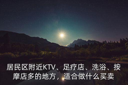 居民區(qū)附近KTV、足療店、洗浴、按摩店多的地方，適合做什么買賣