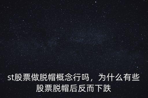 st股票做脫帽概念行嗎，為什么有些股票脫帽后反而下跌