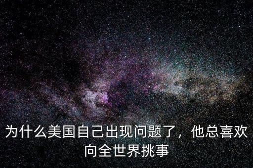 為什么美國自己出現(xiàn)問題了，他總喜歡向全世界挑事