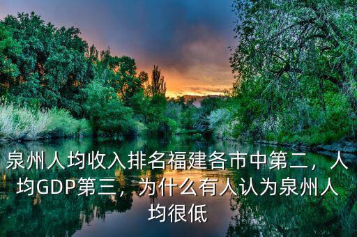 泉州人均收入排名福建各市中第二，人均GDP第三，為什么有人認為泉州人均很低