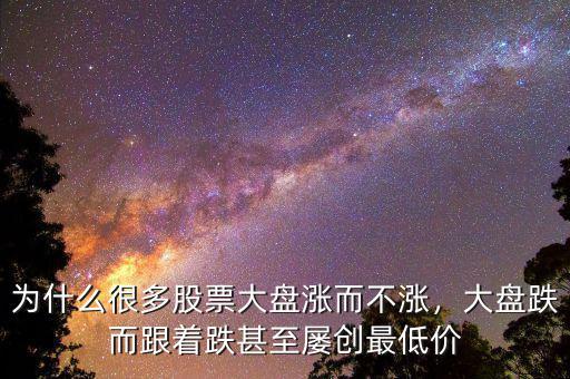 為什么很多股票大盤漲而不漲，大盤跌而跟著跌甚至屢創(chuàng)最低價(jià)