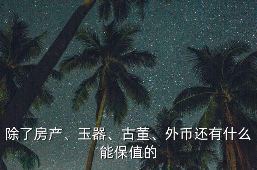 除了房產(chǎn)、玉器、古董、外幣還有什么能保值的