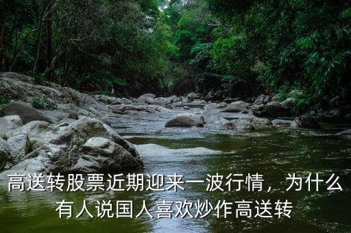 高送轉(zhuǎn)股票近期迎來一波行情，為什么有人說國人喜歡炒作高送轉(zhuǎn)