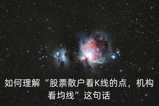 如何理解“股票散戶看K線的點，機構(gòu)看均線”這句話
