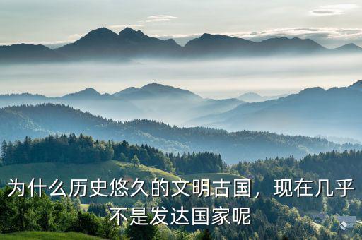 為什么歷史悠久的文明古國，現在幾乎不是發(fā)達國家呢