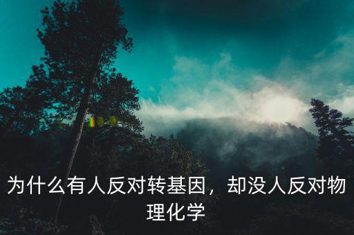 為什么有人反對(duì)轉(zhuǎn)基因，卻沒(méi)人反對(duì)物理化學(xué)