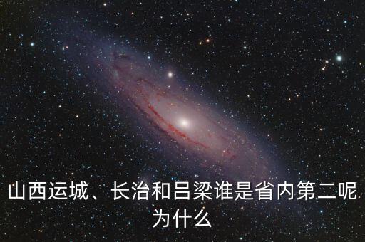 山西運(yùn)城、長治和呂梁誰是省內(nèi)第二呢為什么