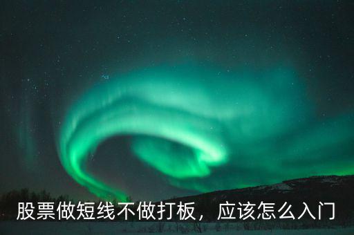 股票做短線不做打板，應該怎么入門
