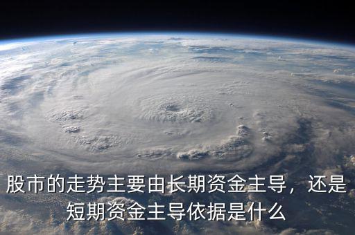 股市的走勢主要由長期資金主導(dǎo)，還是短期資金主導(dǎo)依據(jù)是什么
