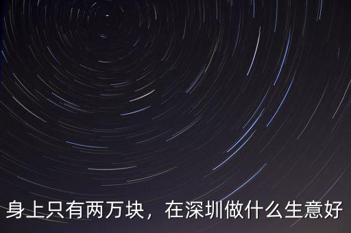 身上只有兩萬(wàn)塊，在深圳做什么生意好