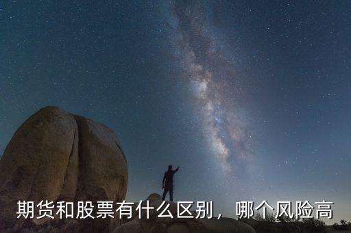 期貨和股票有什么區(qū)別，哪個(gè)風(fēng)險(xiǎn)高