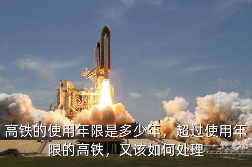 高鐵的使用年限是多少年，超過使用年限的高鐵，又該如何處理