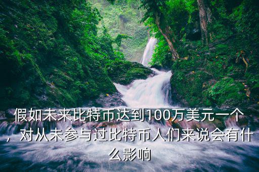 假如未來比特幣達(dá)到100萬美元一個(gè)，對(duì)從未參與過比特幣人們來說會(huì)有什么影響