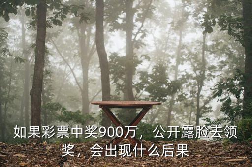 如果彩票中獎900萬，公開露臉去領(lǐng)獎，會出現(xiàn)什么后果