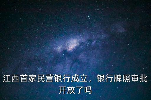 江西首家民營銀行成立，銀行牌照審批開放了嗎
