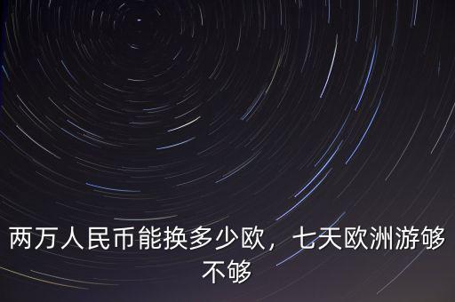 兩萬人民幣能換多少歐，七天歐洲游夠不夠