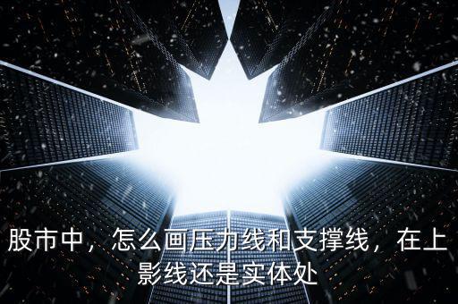股市中，怎么畫壓力線和支撐線，在上影線還是實(shí)體處