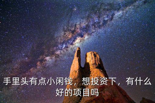 手里頭有點(diǎn)小閑錢，想投資下，有什么好的項(xiàng)目嗎
