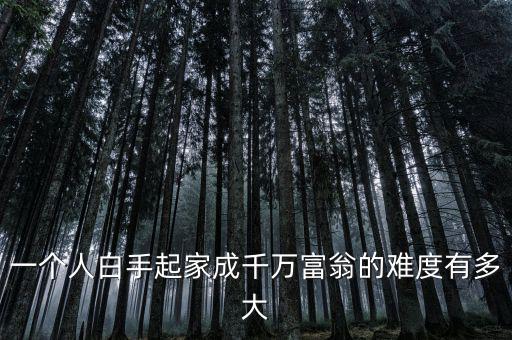 一個(gè)人白手起家成千萬富翁的難度有多大