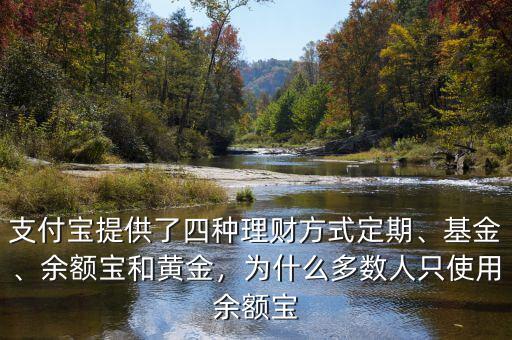 支付寶提供了四種理財方式定期、基金、余額寶和黃金，為什么多數(shù)人只使用余額寶