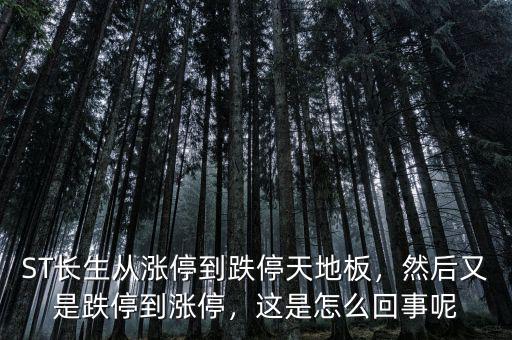 ST長(zhǎng)生從漲停到跌停天地板，然后又是跌停到漲停，這是怎么回事呢