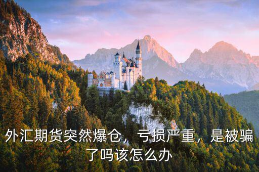 外匯期貨突然爆倉，虧損嚴(yán)重，是被騙了嗎該怎么辦