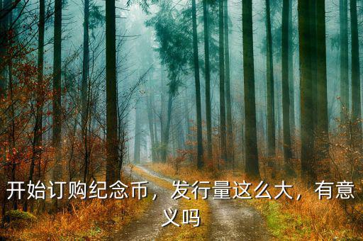 開始訂購紀(jì)念幣，發(fā)行量這么大，有意義嗎