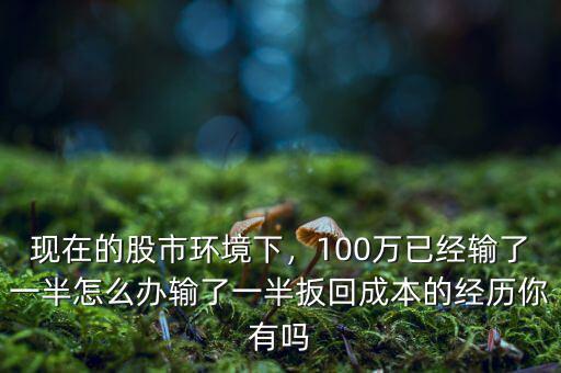 股票虧了一半怎么辦,現在已虧了一半的本金