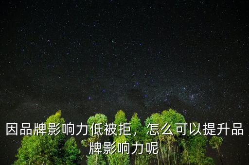 因品牌影響力低被拒，怎么可以提升品牌影響力呢