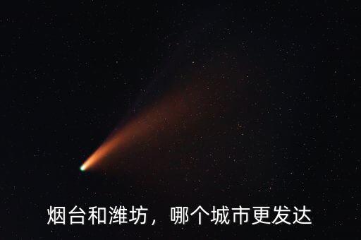 煙臺(tái)和濰坊，哪個(gè)城市更發(fā)達(dá)