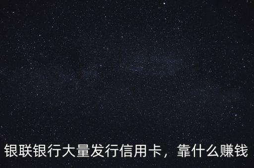 銀聯銀行大量發(fā)行信用卡，靠什么賺錢
