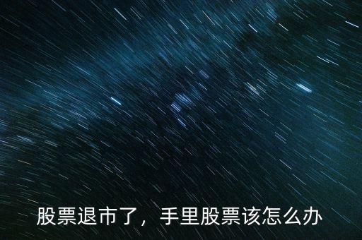 股票退市了，手里股票該怎么辦