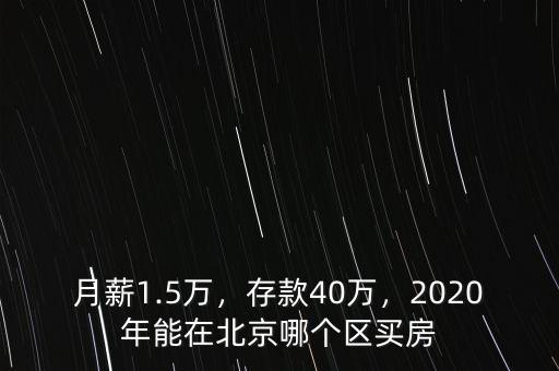 月薪1.5萬(wàn)，存款40萬(wàn)，2020年能在北京哪個(gè)區(qū)買(mǎi)房