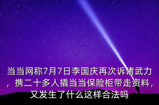 當當網(wǎng)稱7月7日李國慶再次訴諸武力，攜二十多人撬當當保險柜帶走資料，又發(fā)生了什么這樣合法嗎