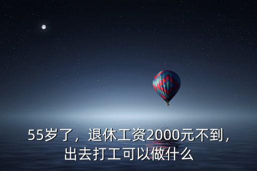 55歲了，退休工資2000元不到，出去打工可以做什么